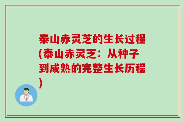 泰山赤灵芝的生长过程(泰山赤灵芝：从种子到成熟的完整生长历程)