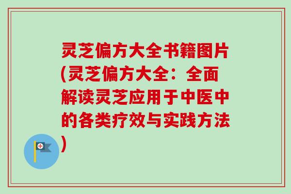 灵芝偏方大全书籍图片(灵芝偏方大全：全面解读灵芝应用于中医中的各类疗效与实践方法)