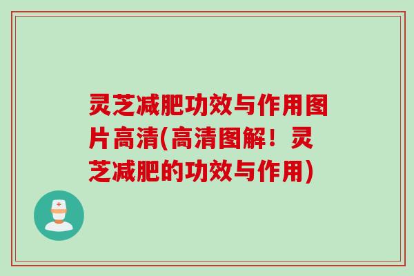 灵芝减肥功效与作用图片高清(高清图解！灵芝减肥的功效与作用)