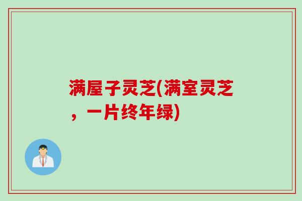 满屋子灵芝(满室灵芝，一片终年绿)