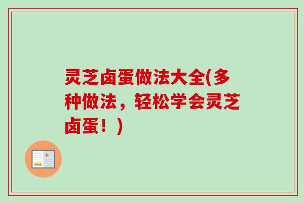灵芝卤蛋做法大全(多种做法，轻松学会灵芝卤蛋！)