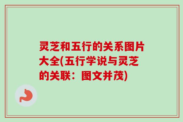 灵芝和五行的关系图片大全(五行学说与灵芝的关联：图文并茂)