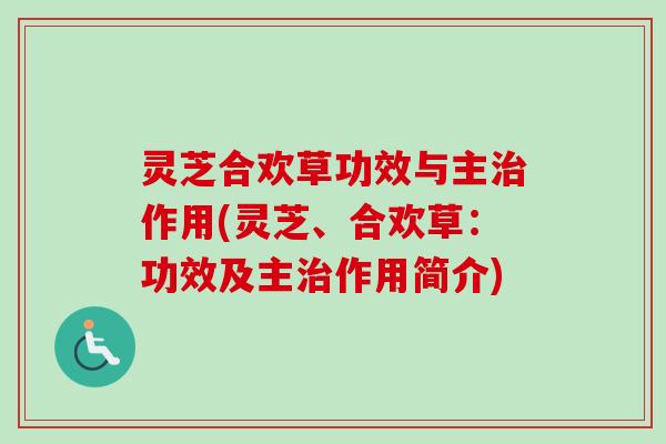 灵芝合欢草功效与主治作用(灵芝、合欢草：功效及主治作用简介)