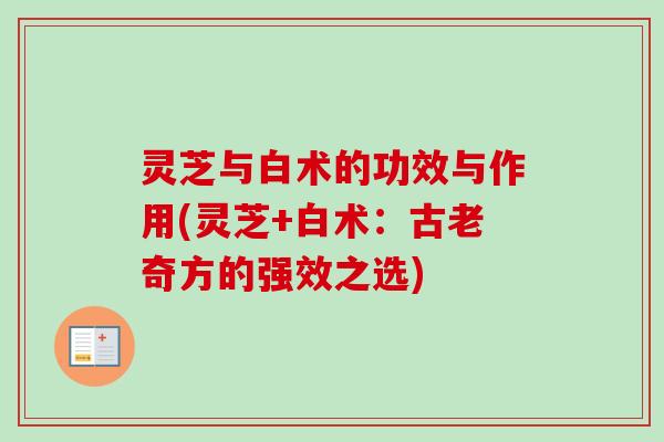 灵芝与白术的功效与作用(灵芝+白术：古老奇方的强效之选)