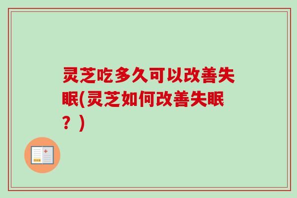 灵芝吃多久可以改善失眠(灵芝如何改善失眠？)