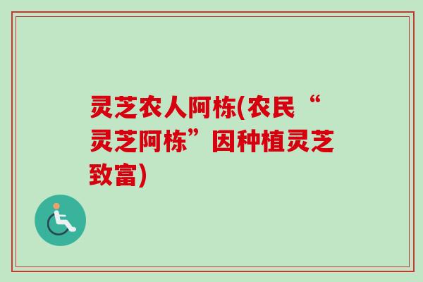 灵芝农人阿栋(农民“灵芝阿栋”因种植灵芝致富)