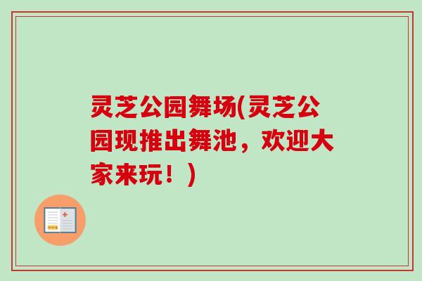 灵芝公园舞场(灵芝公园现推出舞池，欢迎大家来玩！)