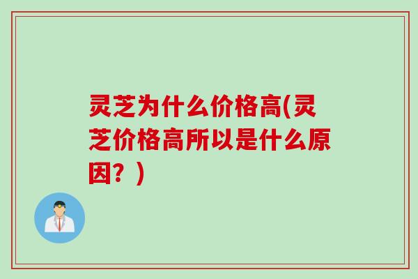 灵芝为什么价格高(灵芝价格高所以是什么原因？)