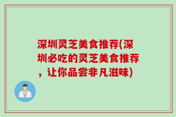 深圳灵芝美食推荐(深圳必吃的灵芝美食推荐，让你品尝非凡滋味)