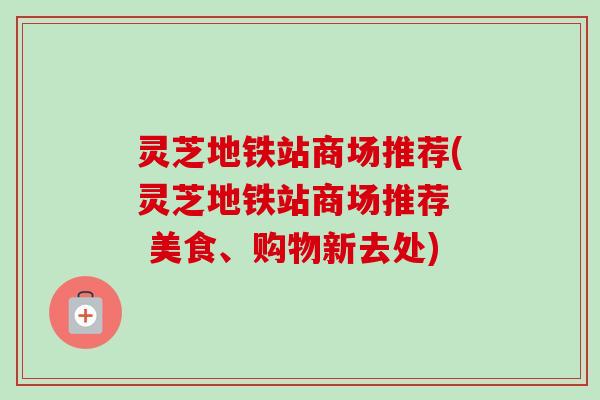 灵芝地铁站商场推荐(灵芝地铁站商场推荐  美食、购物新去处)