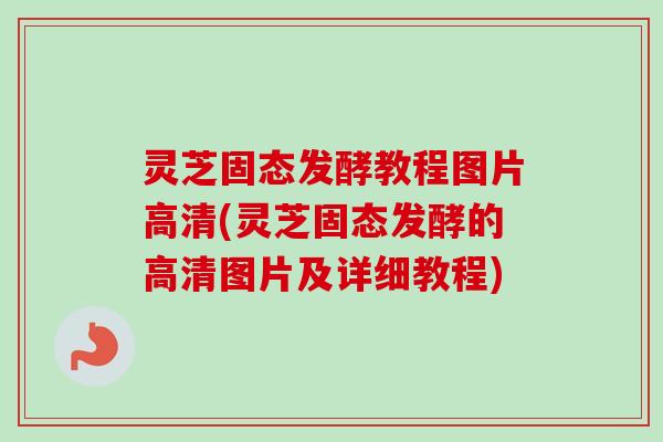 灵芝固态发酵教程图片高清(灵芝固态发酵的高清图片及详细教程)