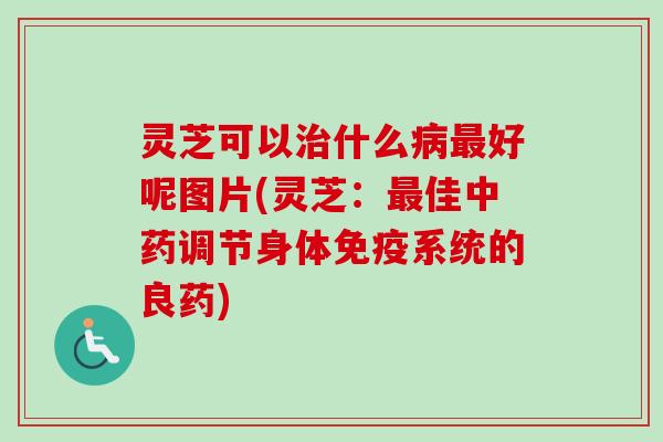 灵芝可以什么好呢图片(灵芝：佳调节身体免疫系统的良药)