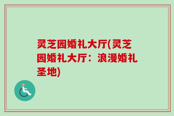 灵芝园婚礼大厅(灵芝园婚礼大厅：浪漫婚礼圣地)