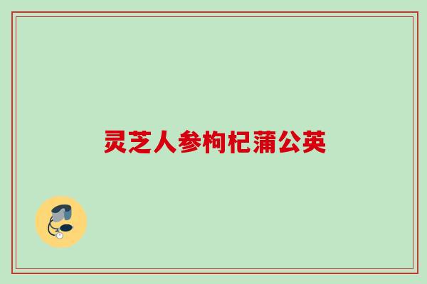 灵芝人参枸杞蒲公英