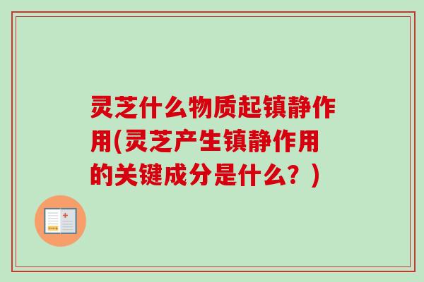 灵芝什么物质起镇静作用(灵芝产生镇静作用的关键成分是什么？)