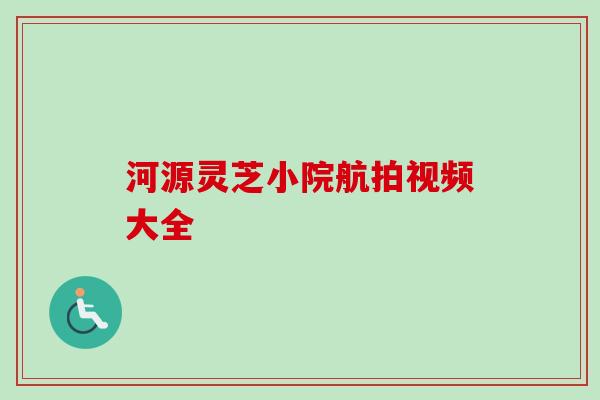 河源灵芝小院航拍视频大全 河源灵芝小院航拍视频大全