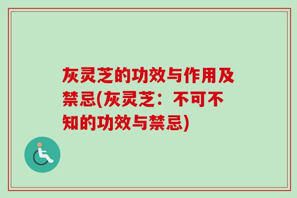灰灵芝的功效与作用及禁忌(灰灵芝：不可不知的功效与禁忌)
