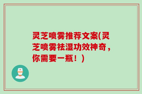 灵芝喷雾推荐文案(灵芝喷雾祛湿功效神奇，你需要一瓶！)