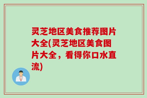 灵芝地区美食推荐图片大全(灵芝地区美食图片大全，看得你口水直流)