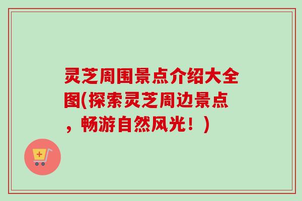 灵芝周围景点介绍大全图(探索灵芝周边景点，畅游自然风光！)