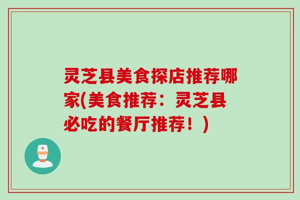 灵芝县美食探店推荐哪家(美食推荐：灵芝县必吃的餐厅推荐！)