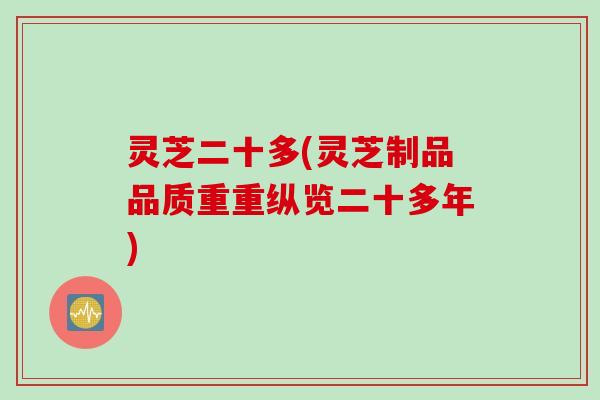 灵芝二十多(灵芝制品品质重重纵览二十多年)