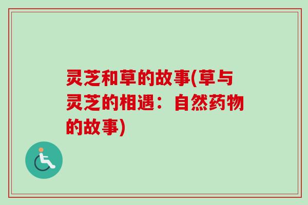 灵芝和草的故事(草与灵芝的相遇：自然药物的故事)