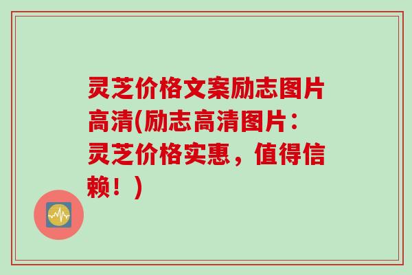 灵芝价格文案励志图片高清(励志高清图片：灵芝价格实惠，值得信赖！)