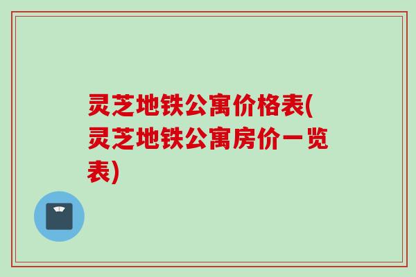 灵芝地铁公寓价格表(灵芝地铁公寓房价一览表)