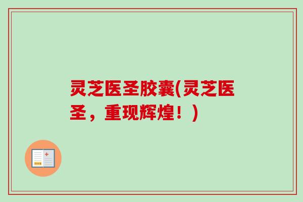 灵芝医圣胶囊(灵芝医圣，重现辉煌！)