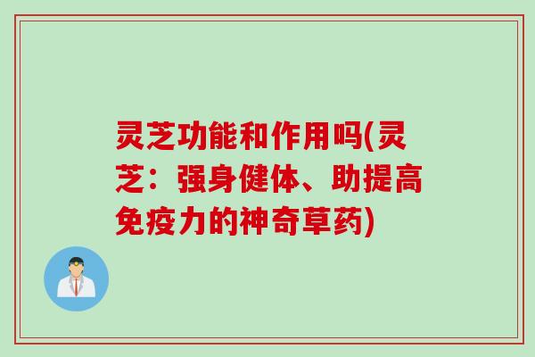 灵芝功能和作用吗(灵芝：强身健体、助提高免疫力的神奇草药)