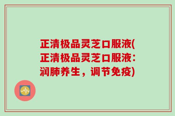 正清极品灵芝口服液(正清极品灵芝口服液：润肺养生，调节免疫)