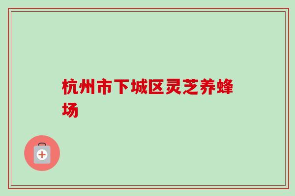 杭州市下城区灵芝养蜂场