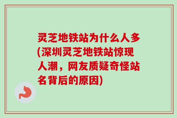 灵芝地铁站为什么人多(深圳灵芝地铁站惊现人潮，网友质疑奇怪站名背后的原因)