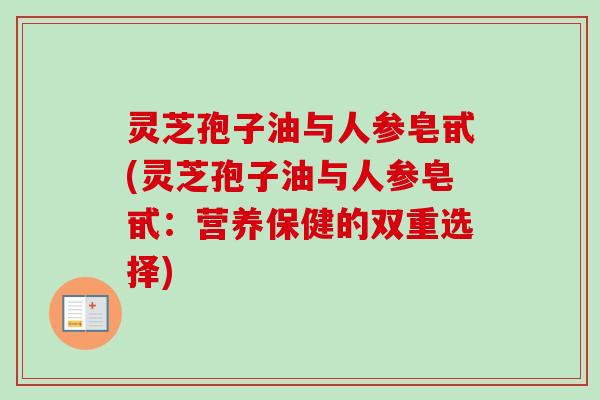 灵芝孢子油与人参皂甙(灵芝孢子油与人参皂甙：营养保健的双重选择)