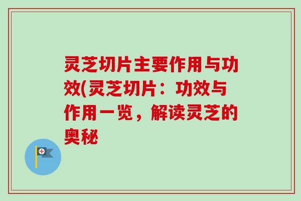 灵芝切片主要作用与功效(灵芝切片：功效与作用一览，解读灵芝的奥秘