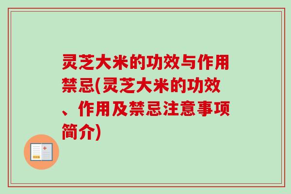 灵芝大米的功效与作用禁忌(灵芝大米的功效、作用及禁忌注意事项简介)