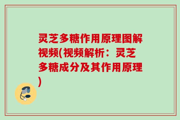 灵芝多糖作用原理图解视频(视频解析：灵芝多糖成分及其作用原理)