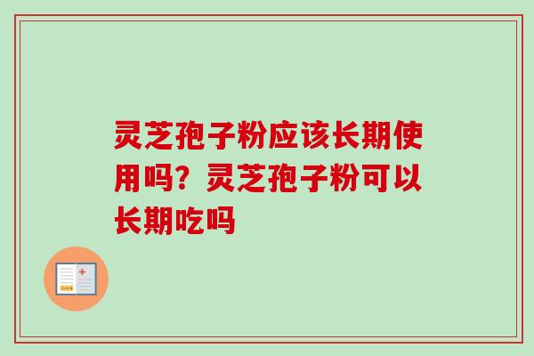 灵芝孢子粉应该长期使用吗？灵芝孢子粉可以长期吃吗