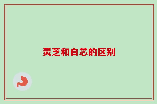 灵芝和白芯的区别