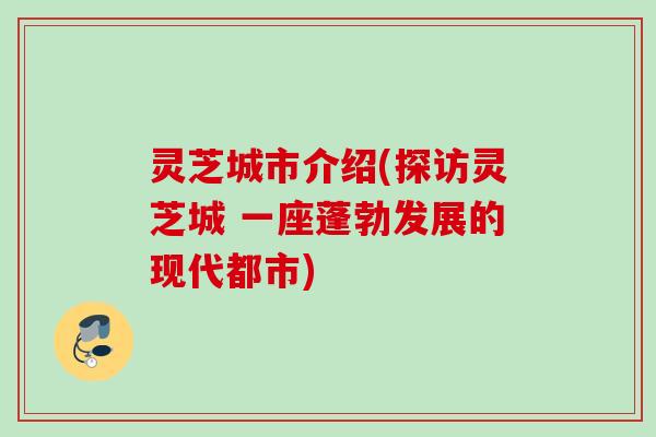 灵芝城市介绍(探访灵芝城 一座蓬勃发展的现代都市)