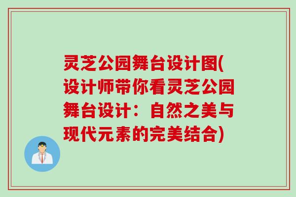 灵芝公园舞台设计图(设计师带你看灵芝公园舞台设计：自然之美与现代元素的完美结合)