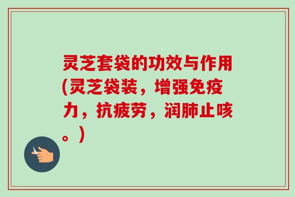 灵芝套袋的功效与作用(灵芝袋装，增强免疫力，抗疲劳，润肺止咳。)