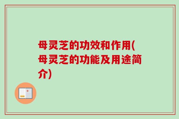 母灵芝的功效和作用(母灵芝的功能及用途简介)