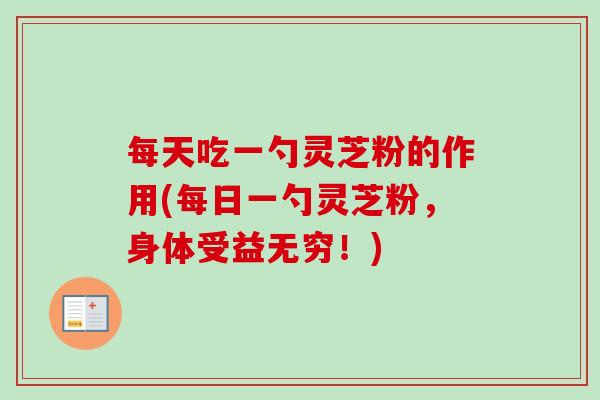 每天吃一勺灵芝粉的作用(每日一勺灵芝粉，身体受益无穷！)