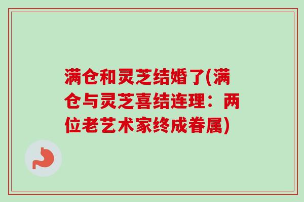 满仓和灵芝结婚了(满仓与灵芝喜结连理：两位老艺术家终成眷属)