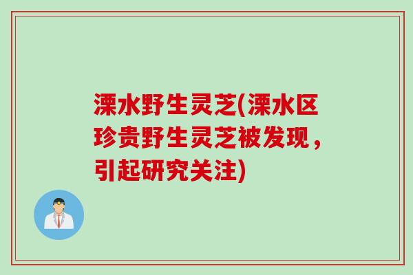 溧水野生灵芝(溧水区珍贵野生灵芝被发现，引起研究关注)