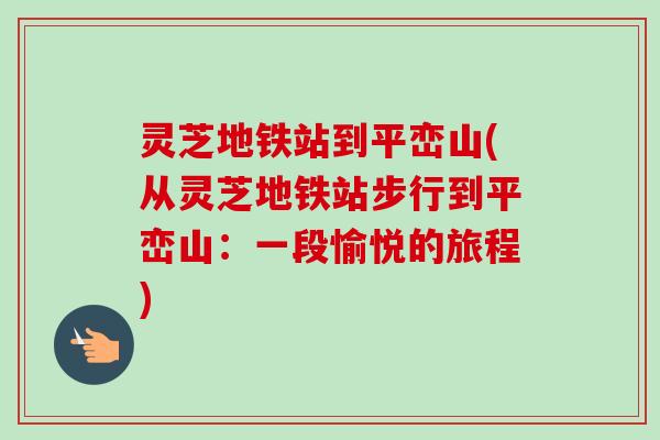 灵芝地铁站到平峦山(从灵芝地铁站步行到平峦山：一段愉悦的旅程)
