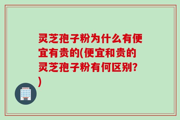 灵芝孢子粉为什么有便宜有贵的(便宜和贵的灵芝孢子粉有何区别？)