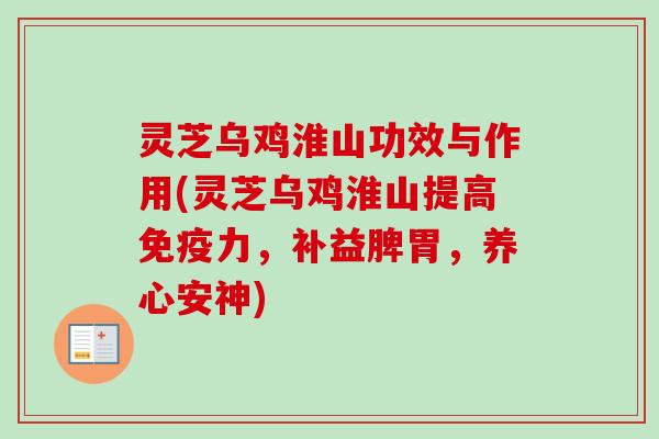 灵芝乌鸡淮山功效与作用(灵芝乌鸡淮山提高免疫力，补益脾胃，养心安神)